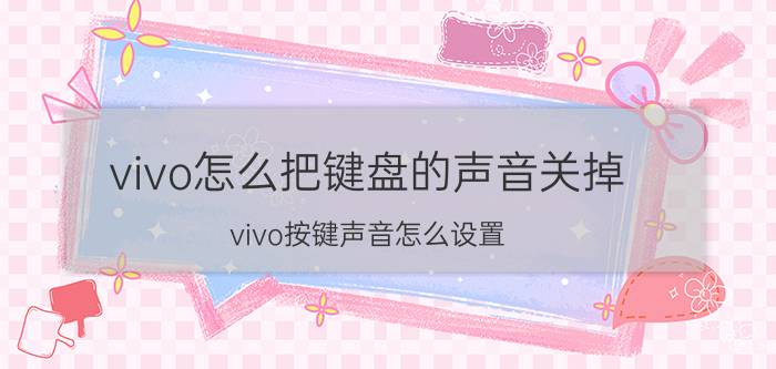 vivo怎么把键盘的声音关掉 vivo按键声音怎么设置？